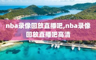 nba录像回放直播吧,nba录像回放直播吧高清