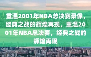 重温2001年NBA总决赛录像，经典之战的辉煌再现，重温2001年NBA总决赛，经典之战的辉煌再现