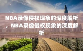 NBA录像侵权现象的深度解析，NBA录像侵权现象的深度解析