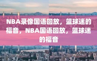 NBA录像国语回放，篮球迷的福音，NBA国语回放，篮球迷的福音