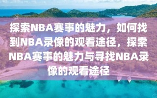 探索NBA赛事的魅力，如何找到NBA录像的观看途径，探索NBA赛事的魅力与寻找NBA录像的观看途径