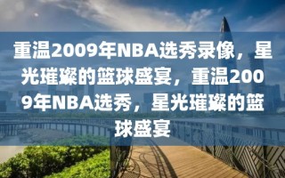 重温2009年NBA选秀录像，星光璀璨的篮球盛宴，重温2009年NBA选秀，星光璀璨的篮球盛宴