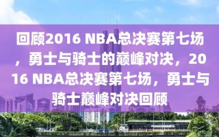 回顾2016 NBA总决赛第七场，勇士与骑士的巅峰对决，2016 NBA总决赛第七场，勇士与骑士巅峰对决回顾