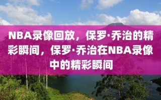 NBA录像回放，保罗·乔治的精彩瞬间，保罗·乔治在NBA录像中的精彩瞬间