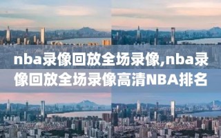 nba录像回放全场录像,nba录像回放全场录像高清NBA排名