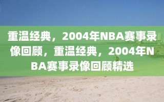 重温经典，2004年NBA赛事录像回顾，重温经典，2004年NBA赛事录像回顾精选