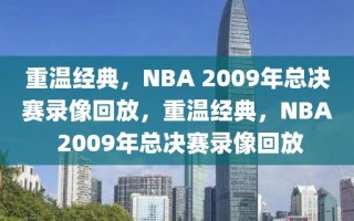 重温经典，NBA 2009年总决赛录像回放，重温经典，NBA 2009年总决赛录像回放