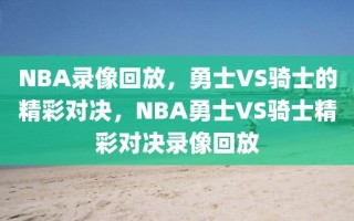 NBA录像回放，勇士VS骑士的精彩对决，NBA勇士VS骑士精彩对决录像回放