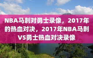 NBA马刺对勇士录像，2017年的热血对决，2017年NBA马刺VS勇士热血对决录像