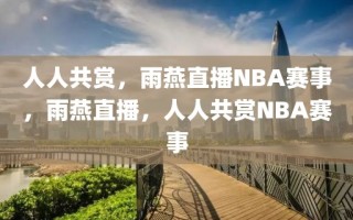 人人共赏，雨燕直播NBA赛事，雨燕直播，人人共赏NBA赛事