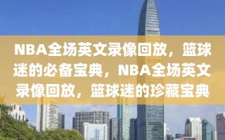 NBA全场英文录像回放，篮球迷的必备宝典，NBA全场英文录像回放，篮球迷的珍藏宝典