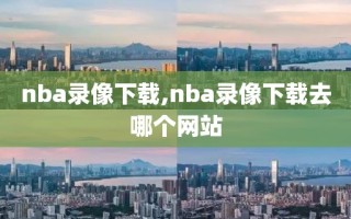 nba录像下载,nba录像下载去哪个网站