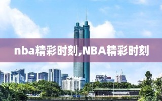 nba精彩时刻,NBA精彩时刻