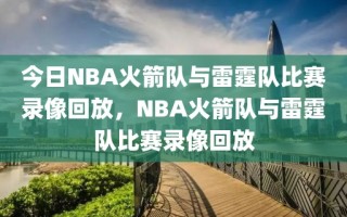 今日NBA火箭队与雷霆队比赛录像回放，NBA火箭队与雷霆队比赛录像回放