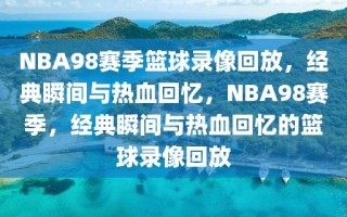 NBA98赛季篮球录像回放，经典瞬间与热血回忆，NBA98赛季，经典瞬间与热血回忆的篮球录像回放