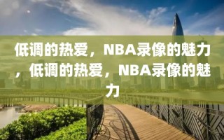 低调的热爱，NBA录像的魅力，低调的热爱，NBA录像的魅力