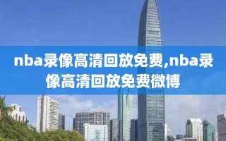 nba录像高清回放免费,nba录像高清回放免费微博