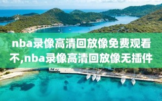 nba录像高清回放像免费观看不,nba录像高清回放像无插件