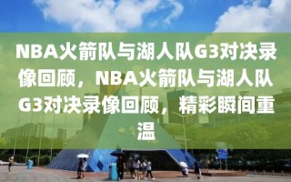 NBA火箭队与湖人队G3对决录像回顾，NBA火箭队与湖人队G3对决录像回顾，精彩瞬间重温