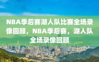 NBA季后赛湖人队比赛全场录像回顾，NBA季后赛，湖人队全场录像回顾