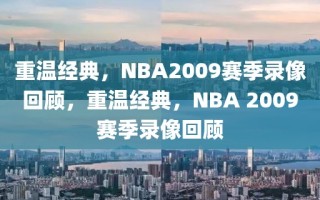 重温经典，NBA2009赛季录像回顾，重温经典，NBA 2009赛季录像回顾