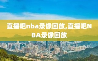 直播吧nba录像回放,直播吧NBA录像回放