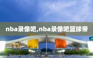 nba录像吧,nba录像吧篮球帝