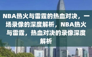 NBA热火与雷霆的热血对决，一场录像的深度解析，NBA热火与雷霆，热血对决的录像深度解析