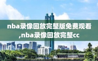 nba录像回放完整版免费观看,nba录像回放完整cc