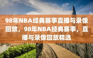 98年NBA经典赛事直播与录像回放，98年NBA经典赛事，直播与录像回放精选