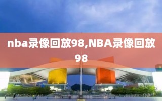 nba录像回放98,NBA录像回放98