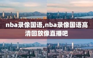 nba录像国语,nba录像国语高清回放像直播吧