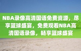 NBA录像高清国语免费资源，尽享篮球盛宴，免费观看NBA高清国语录像，畅享篮球盛宴