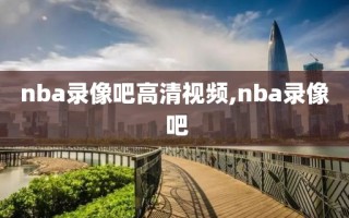 nba录像吧高清视频,nba录像 吧