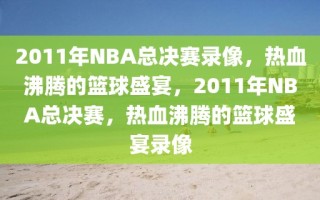 2011年NBA总决赛录像，热血沸腾的篮球盛宴，2011年NBA总决赛，热血沸腾的篮球盛宴录像