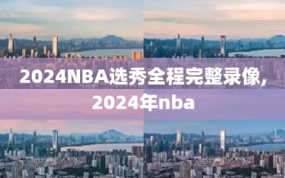 2024NBA选秀全程完整录像,2024年nba