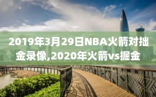 2019年3月29日NBA火箭对拙金录像,2020年火箭vs掘金