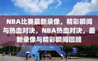 NBA比赛最新录像，精彩瞬间与热血对决，NBA热血对决，最新录像与精彩瞬间回顾