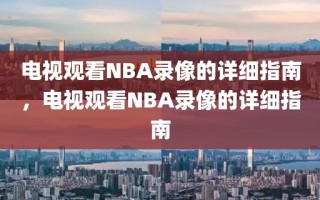 电视观看NBA录像的详细指南，电视观看NBA录像的详细指南