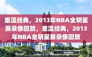 重温经典，2013年NBA全明星赛录像回放，重温经典，2013年NBA全明星赛录像回放