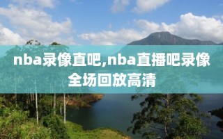 nba录像直吧,nba直播吧录像全场回放高清