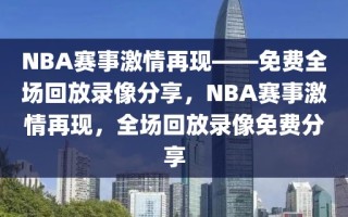 NBA赛事激情再现——免费全场回放录像分享，NBA赛事激情再现，全场回放录像免费分享