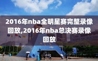 2016年nba全明星赛完整录像回放,2016年nba总决赛录像回放