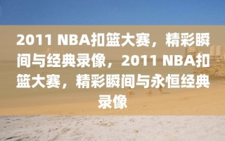 2011 NBA扣篮大赛，精彩瞬间与经典录像，2011 NBA扣篮大赛，精彩瞬间与永恒经典录像