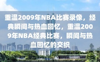 重温2009年NBA比赛录像，经典瞬间与热血回忆，重温2009年NBA经典比赛，瞬间与热血回忆的交织