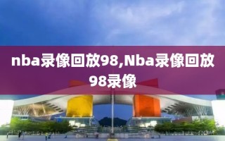 nba录像回放98,Nba录像回放98录像