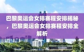 巴黎奥运会女排赛程安排揭秘，巴黎奥运会女排赛程安排全解析