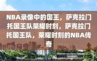 NBA录像中的国王，萨克拉门托国王队荣耀时刻，萨克拉门托国王队，荣耀时刻的NBA传奇