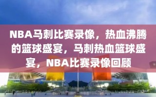 NBA马刺比赛录像，热血沸腾的篮球盛宴，马刺热血篮球盛宴，NBA比赛录像回顾