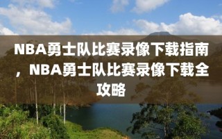 NBA勇士队比赛录像下载指南，NBA勇士队比赛录像下载全攻略